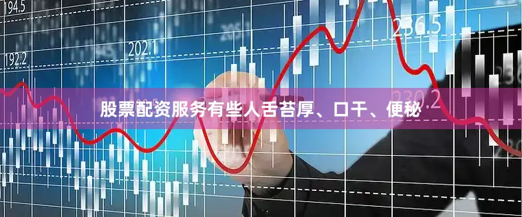 股票配资服务有些人舌苔厚、口干、便秘