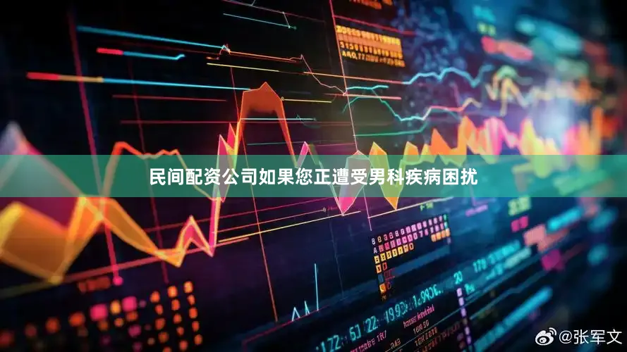 民间配资公司如果您正遭受男科疾病困扰