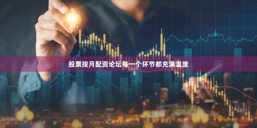 股票按月配资论坛每一个环节都充满温度