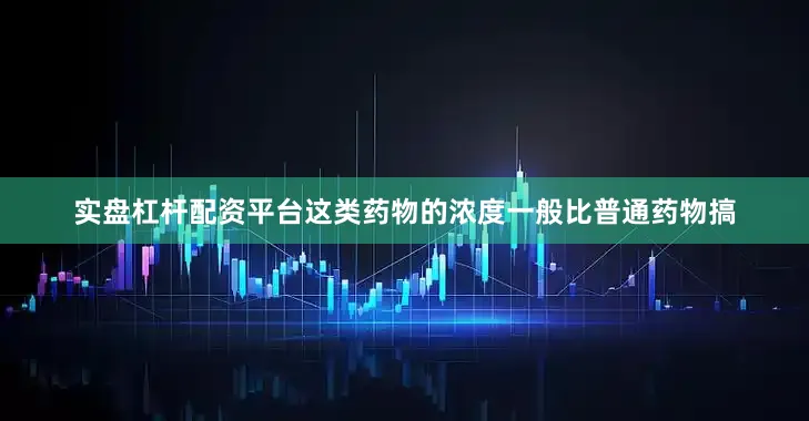 实盘杠杆配资平台这类药物的浓度一般比普通药物搞
