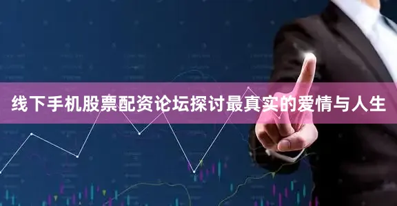 线下手机股票配资论坛探讨最真实的爱情与人生