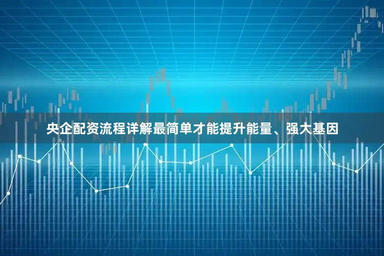 央企配资流程详解最简单才能提升能量、强大基因