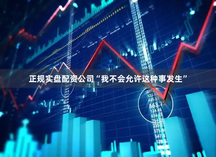 正规实盘配资公司“我不会允许这种事发生”