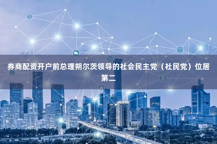 券商配资开户前总理朔尔茨领导的社会民主党（社民党）位居第二