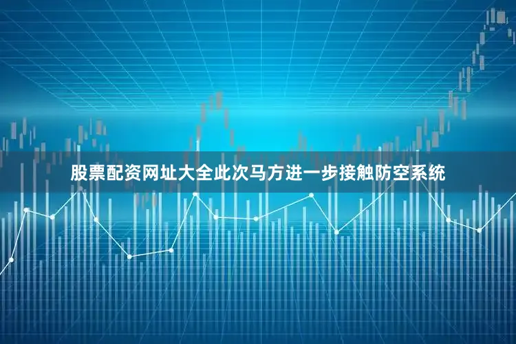 股票配资网址大全此次马方进一步接触防空系统