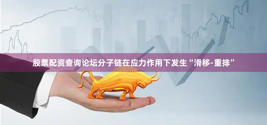股票配资查询论坛分子链在应力作用下发生“滑移-重排”