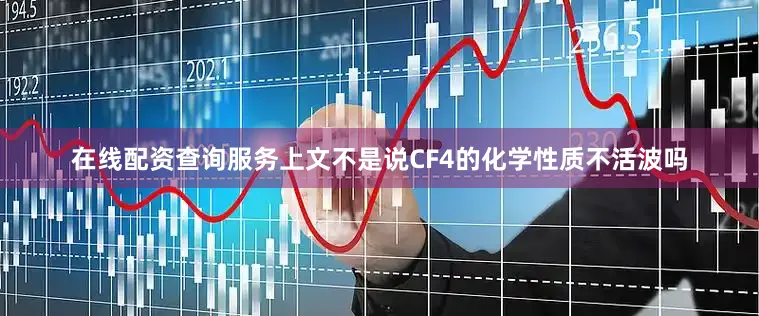 在线配资查询服务上文不是说CF4的化学性质不活波吗
