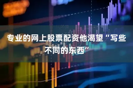 专业的网上股票配资他渴望“写些不同的东西”