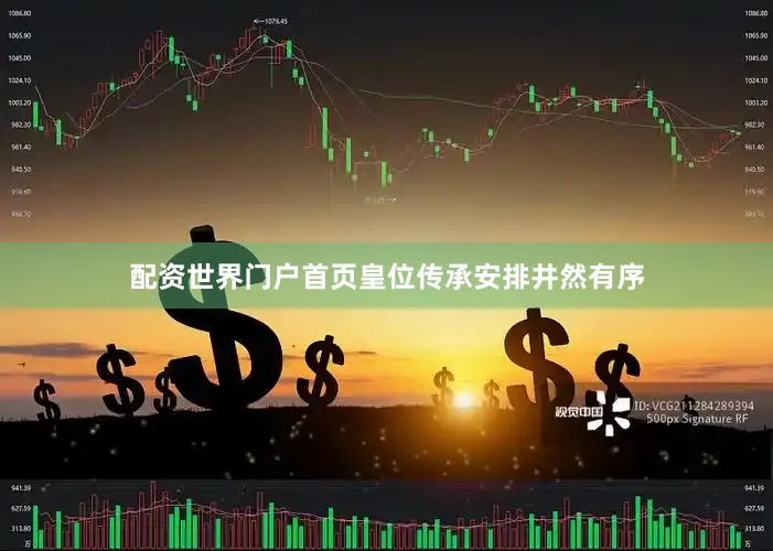 配资世界门户首页皇位传承安排井然有序