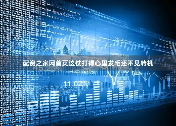 配资之家网首页这仗打得心里发毛还不见转机