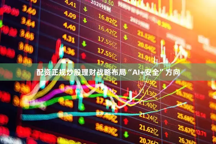 配资正规炒股理财战略布局“AI+安全”方向