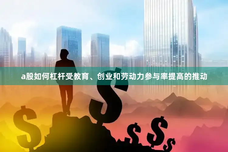 a股如何杠杆受教育、创业和劳动力参与率提高的推动