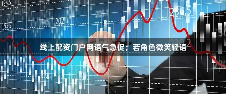 线上配资门户网语气急促；若角色微笑轻语