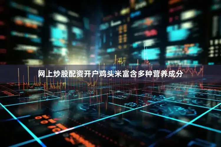 网上炒股配资开户鸡头米富含多种营养成分
