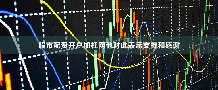 股市配资开户加杠网他对此表示支持和感谢